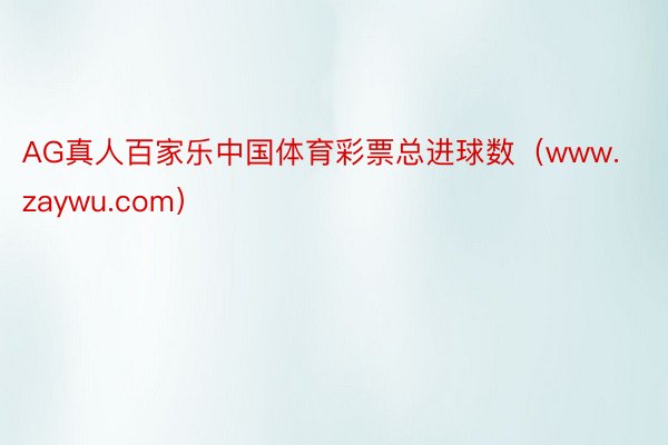 AG真人百家乐中国体育彩票总进球数（www.zaywu.com）