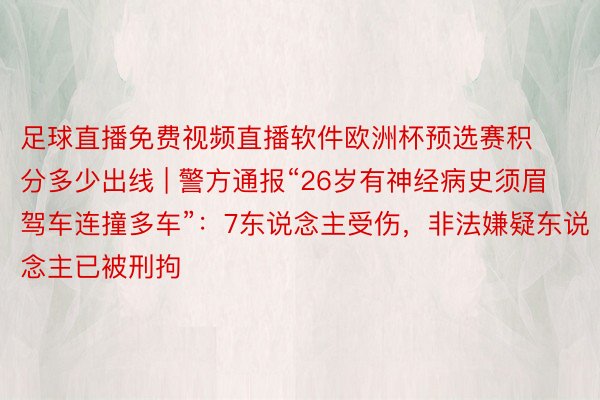 足球直播免费视频直播软件欧洲杯预选赛积分多少出线 | 警方通报“26岁有神经病史须眉驾车连撞多车”：7东说念主受伤，非法嫌疑东说念主已被刑拘