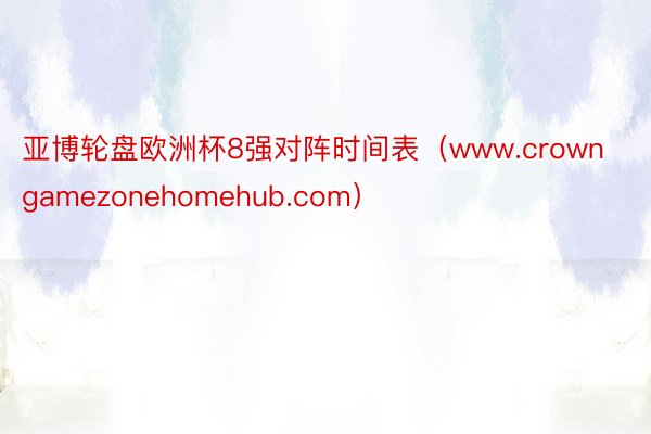亚博轮盘欧洲杯8强对阵时间表（www.crowngamezonehomehub.com）