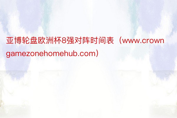 亚博轮盘欧洲杯8强对阵时间表（www.crowngamezonehomehub.com）