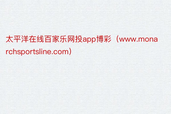 太平洋在线百家乐网投app博彩（www.monarchsportsline.com）