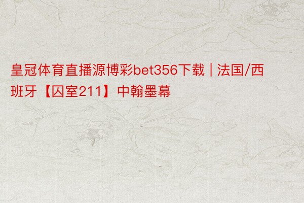 皇冠体育直播源博彩bet356下载 | 法国/西班牙【囚室211】中翰墨幕