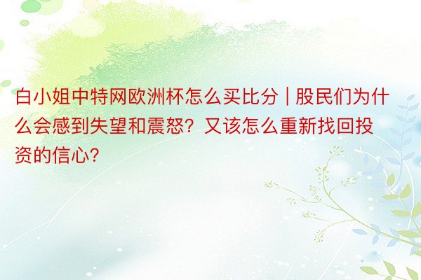 白小姐中特网欧洲杯怎么买比分 | 股民们为什么会感到失望和震怒？又该怎么重新找回投资的信心？