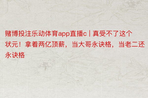 赌博投注乐动体育app直播c | 真受不了这个状元！拿着两亿顶薪，当大哥永诀格，当老二还永诀格