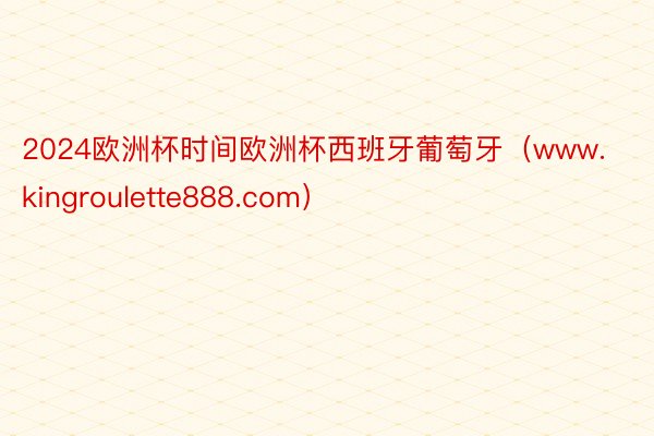 2024欧洲杯时间欧洲杯西班牙葡萄牙（www.kingroulette888.com）