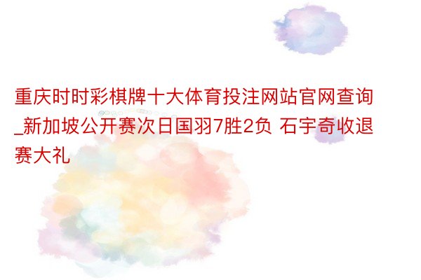 重庆时时彩棋牌十大体育投注网站官网查询_新加坡公开赛次日国羽7胜2负 石宇奇收退赛大礼