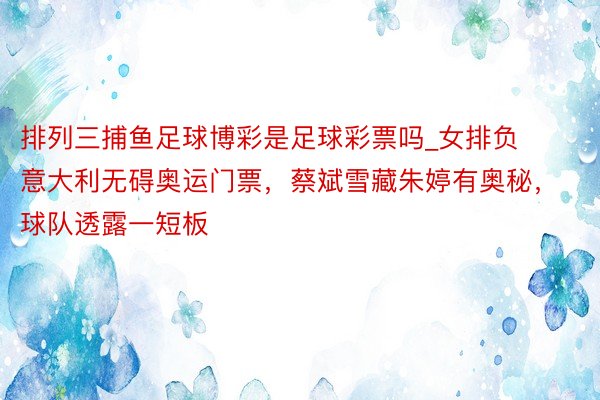排列三捕鱼足球博彩是足球彩票吗_女排负意大利无碍奥运门票，蔡斌雪藏朱婷有奥秘，球队透露一短板