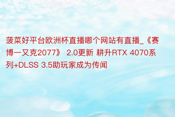 菠菜好平台欧洲杯直播哪个网站有直播_《赛博一又克2077》 2.0更新 耕升RTX 4070系列+DLSS 3.5助玩家成为传闻