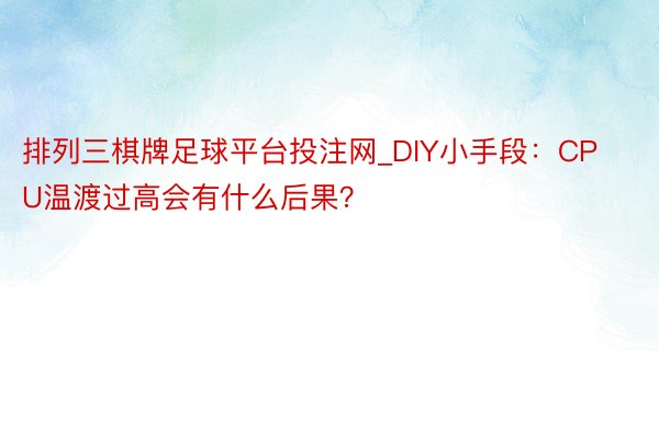 排列三棋牌足球平台投注网_DIY小手段：CPU温渡过高会有什么后果？