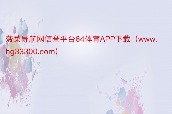 菠菜导航网信誉平台64体育APP下载（www.hg33300.com）