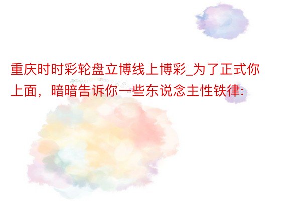 重庆时时彩轮盘立博线上博彩_为了正式你上面,暗暗告诉你一些东说念主性铁律: