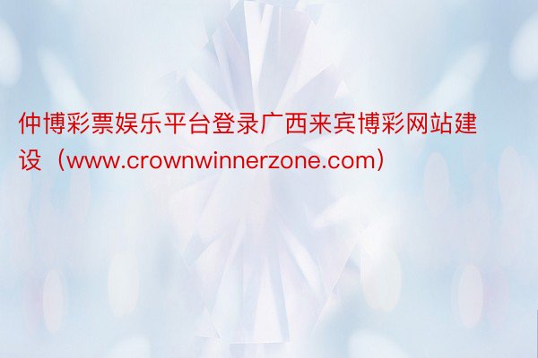 仲博彩票娱乐平台登录广西来宾博彩网站建设（www.crownwinnerzone.com）