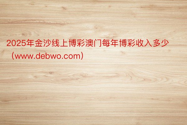 2025年金沙线上博彩澳门每年博彩收入多少（www.debwo.com）