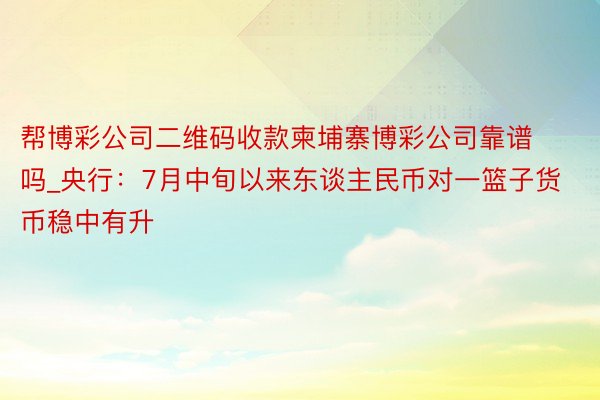 帮博彩公司二维码收款柬埔寨博彩公司靠谱吗_央行：7月中旬以来东谈主民币对一篮子货币稳中有升