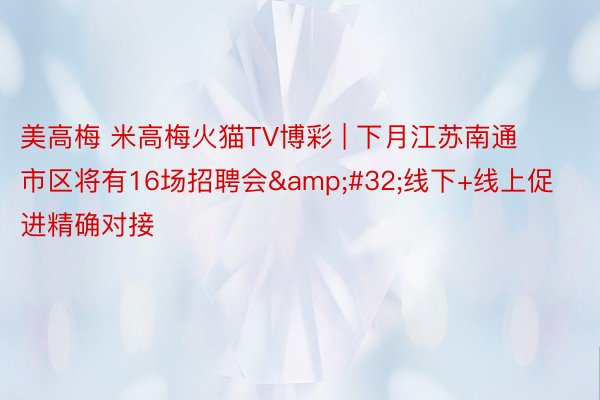 美高梅 米高梅火猫TV博彩 | 下月江苏南通市区将有16场招聘会&#32;线下+线上促进精确对接