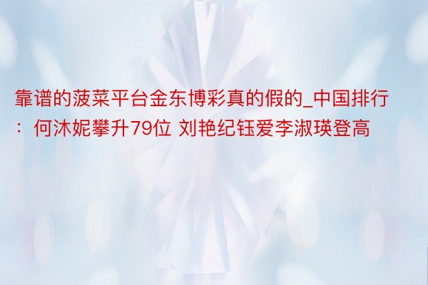 靠谱的菠菜平台金东博彩真的假的_中国排行：何沐妮攀升79位 刘艳纪钰爱李淑瑛登高