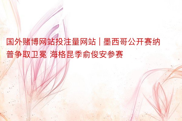 国外赌博网站投注量网站 | 墨西哥公开赛纳普争取卫冕 海格昆季俞俊安参赛
